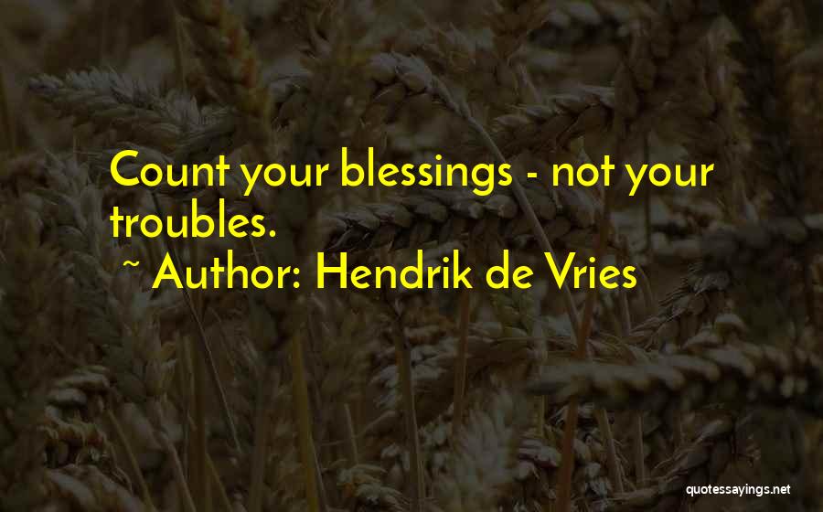 Hendrik De Vries Quotes: Count Your Blessings - Not Your Troubles.