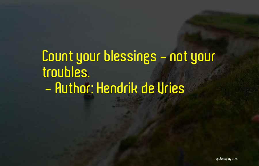 Hendrik De Vries Quotes: Count Your Blessings - Not Your Troubles.