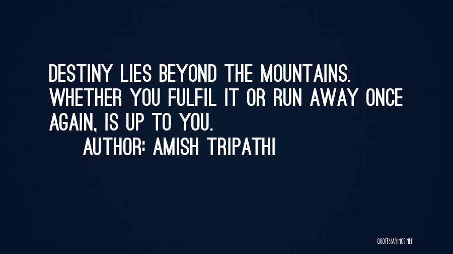 Amish Tripathi Quotes: Destiny Lies Beyond The Mountains. Whether You Fulfil It Or Run Away Once Again, Is Up To You.