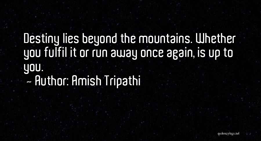 Amish Tripathi Quotes: Destiny Lies Beyond The Mountains. Whether You Fulfil It Or Run Away Once Again, Is Up To You.