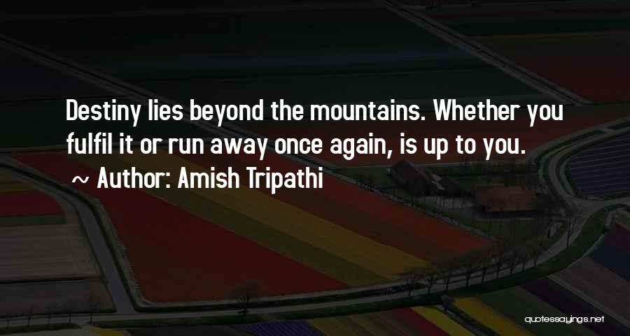 Amish Tripathi Quotes: Destiny Lies Beyond The Mountains. Whether You Fulfil It Or Run Away Once Again, Is Up To You.