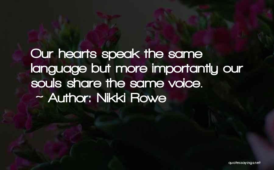 Nikki Rowe Quotes: Our Hearts Speak The Same Language But More Importantly Our Souls Share The Same Voice.