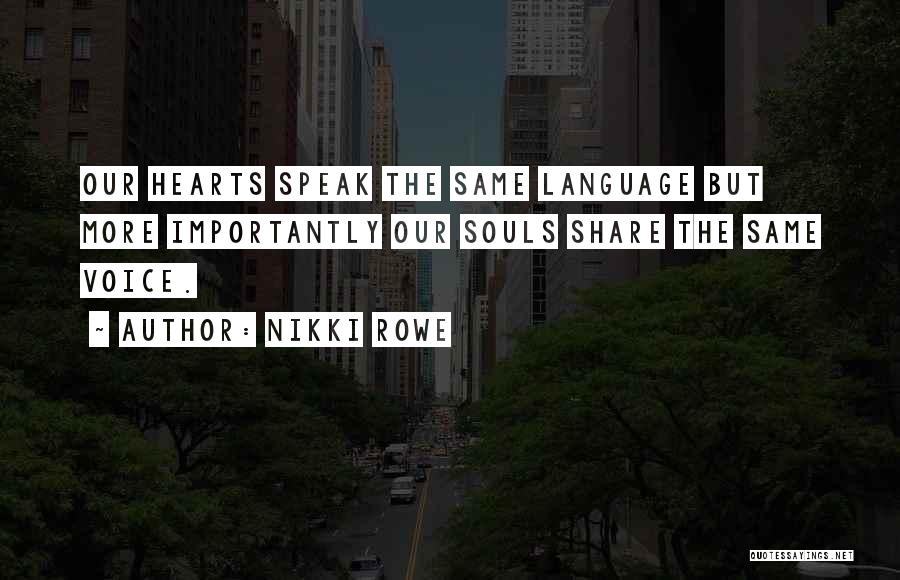 Nikki Rowe Quotes: Our Hearts Speak The Same Language But More Importantly Our Souls Share The Same Voice.