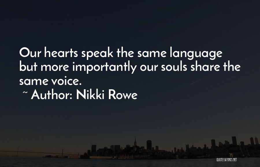 Nikki Rowe Quotes: Our Hearts Speak The Same Language But More Importantly Our Souls Share The Same Voice.