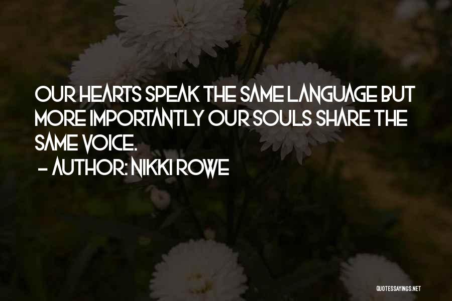Nikki Rowe Quotes: Our Hearts Speak The Same Language But More Importantly Our Souls Share The Same Voice.