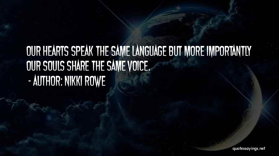 Nikki Rowe Quotes: Our Hearts Speak The Same Language But More Importantly Our Souls Share The Same Voice.