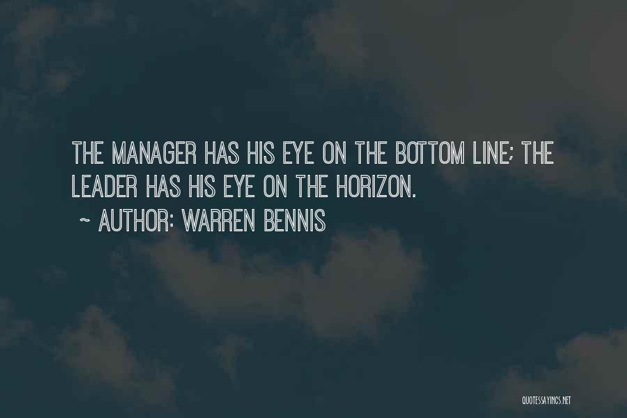 Warren Bennis Quotes: The Manager Has His Eye On The Bottom Line; The Leader Has His Eye On The Horizon.