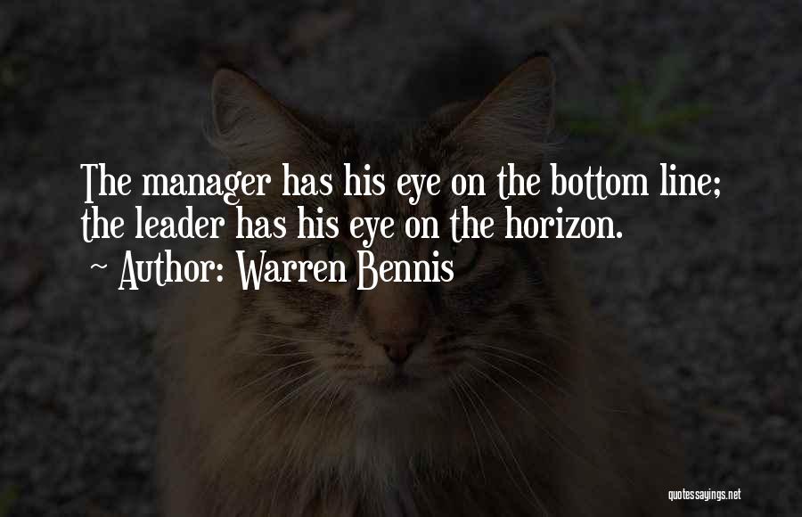 Warren Bennis Quotes: The Manager Has His Eye On The Bottom Line; The Leader Has His Eye On The Horizon.