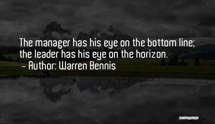 Warren Bennis Quotes: The Manager Has His Eye On The Bottom Line; The Leader Has His Eye On The Horizon.