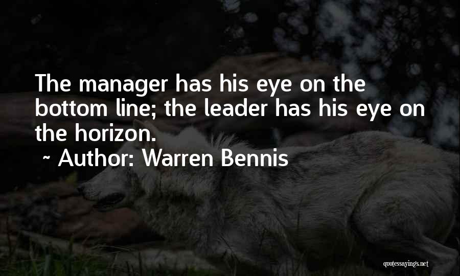 Warren Bennis Quotes: The Manager Has His Eye On The Bottom Line; The Leader Has His Eye On The Horizon.