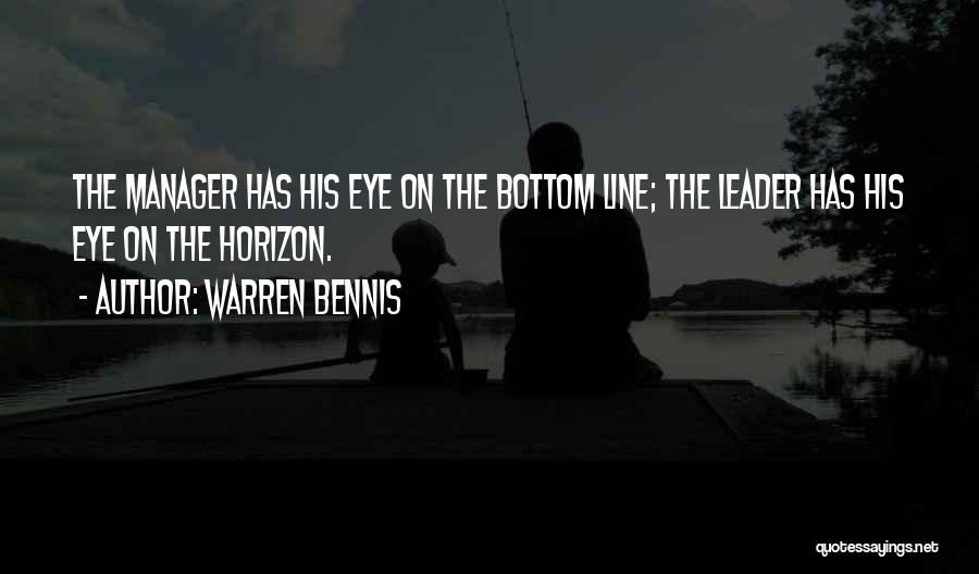 Warren Bennis Quotes: The Manager Has His Eye On The Bottom Line; The Leader Has His Eye On The Horizon.