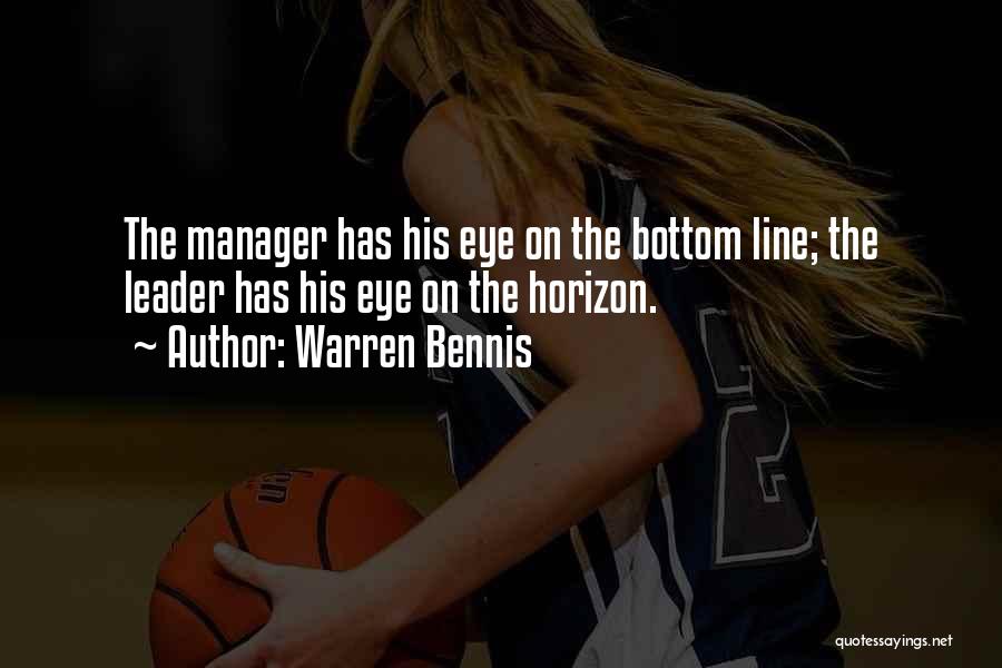 Warren Bennis Quotes: The Manager Has His Eye On The Bottom Line; The Leader Has His Eye On The Horizon.