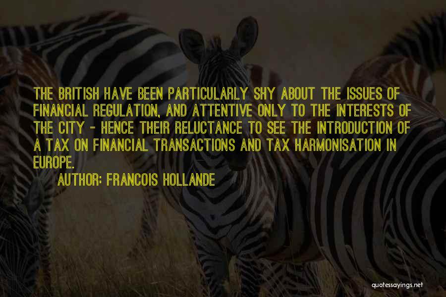 Francois Hollande Quotes: The British Have Been Particularly Shy About The Issues Of Financial Regulation, And Attentive Only To The Interests Of The