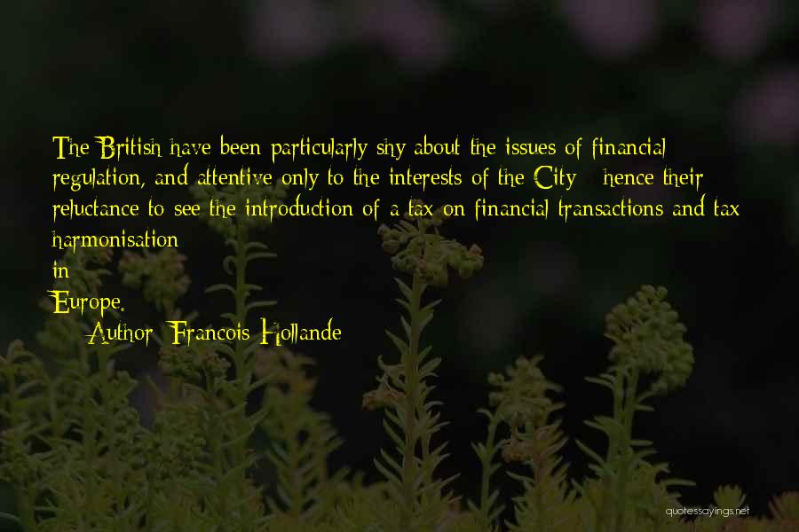 Francois Hollande Quotes: The British Have Been Particularly Shy About The Issues Of Financial Regulation, And Attentive Only To The Interests Of The