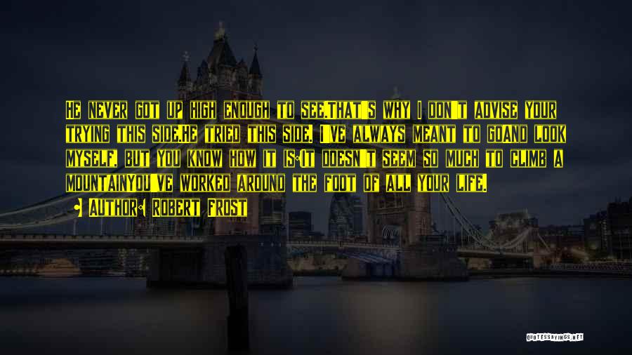 Robert Frost Quotes: He Never Got Up High Enough To See.that's Why I Don't Advise Your Trying This Side.he Tried This Side. I've