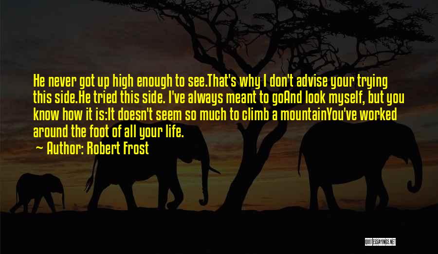 Robert Frost Quotes: He Never Got Up High Enough To See.that's Why I Don't Advise Your Trying This Side.he Tried This Side. I've