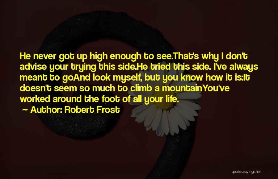 Robert Frost Quotes: He Never Got Up High Enough To See.that's Why I Don't Advise Your Trying This Side.he Tried This Side. I've