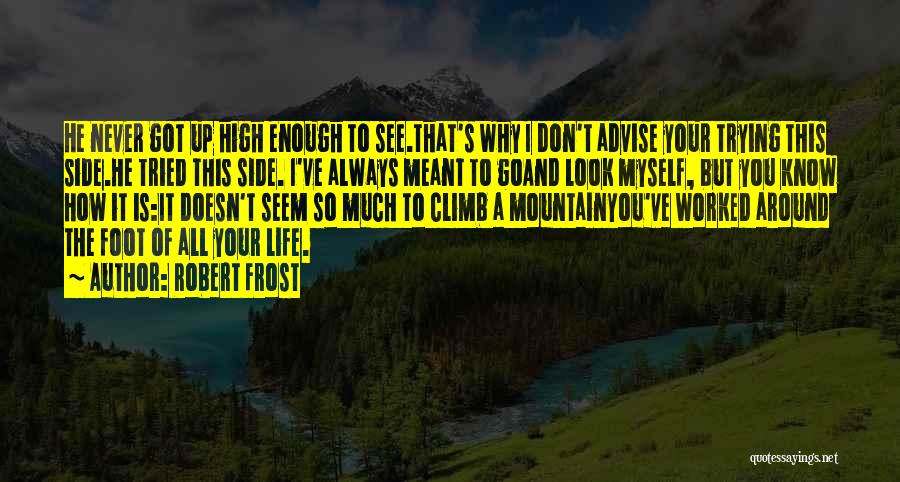 Robert Frost Quotes: He Never Got Up High Enough To See.that's Why I Don't Advise Your Trying This Side.he Tried This Side. I've