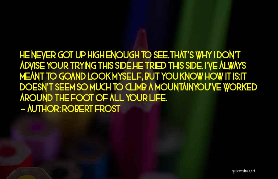 Robert Frost Quotes: He Never Got Up High Enough To See.that's Why I Don't Advise Your Trying This Side.he Tried This Side. I've