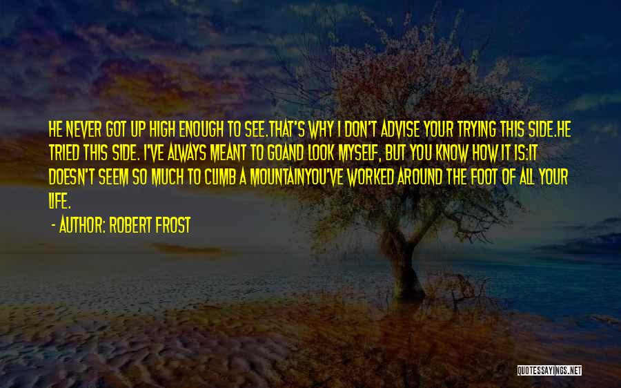 Robert Frost Quotes: He Never Got Up High Enough To See.that's Why I Don't Advise Your Trying This Side.he Tried This Side. I've