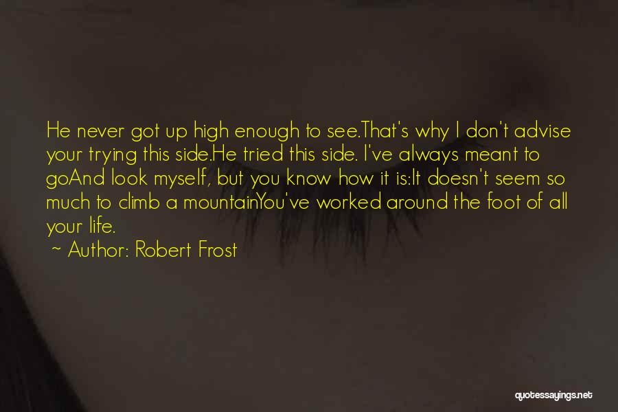 Robert Frost Quotes: He Never Got Up High Enough To See.that's Why I Don't Advise Your Trying This Side.he Tried This Side. I've