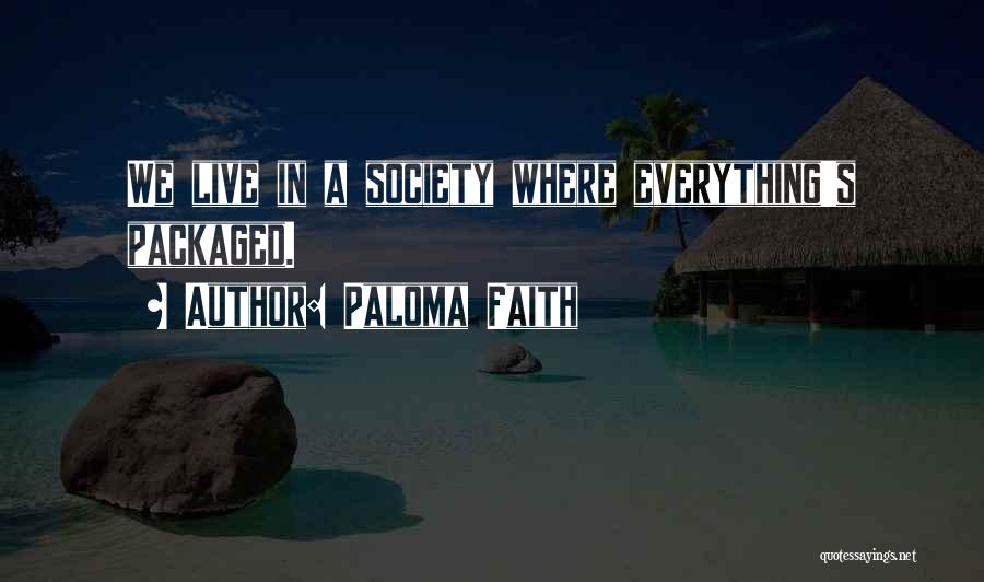 Paloma Faith Quotes: We Live In A Society Where Everything's Packaged.