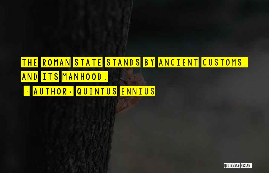 Quintus Ennius Quotes: The Roman State Stands By Ancient Customs, And Its Manhood.