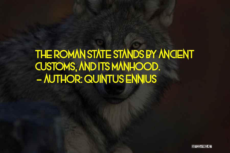 Quintus Ennius Quotes: The Roman State Stands By Ancient Customs, And Its Manhood.