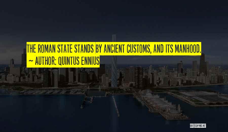 Quintus Ennius Quotes: The Roman State Stands By Ancient Customs, And Its Manhood.