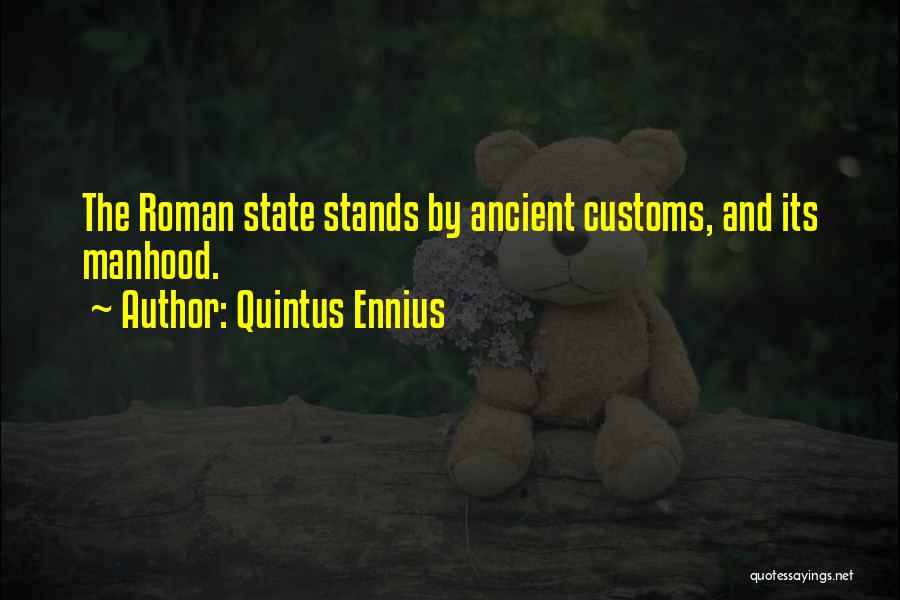 Quintus Ennius Quotes: The Roman State Stands By Ancient Customs, And Its Manhood.