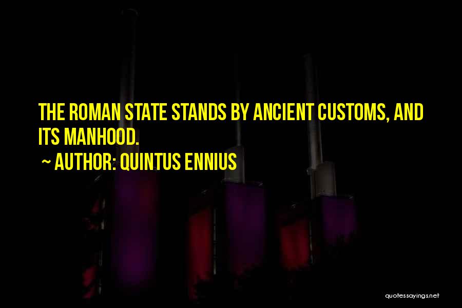 Quintus Ennius Quotes: The Roman State Stands By Ancient Customs, And Its Manhood.