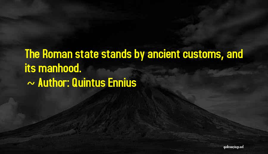 Quintus Ennius Quotes: The Roman State Stands By Ancient Customs, And Its Manhood.