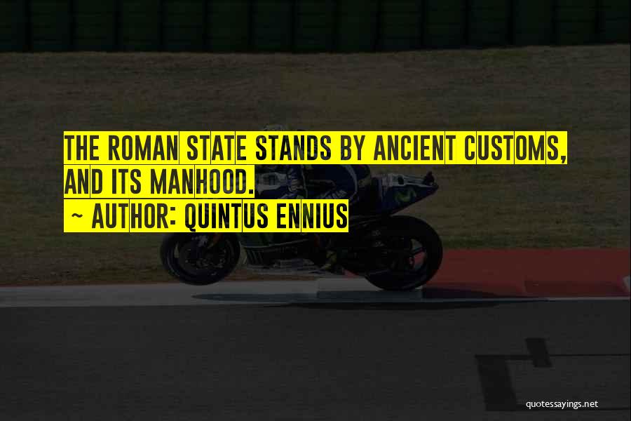 Quintus Ennius Quotes: The Roman State Stands By Ancient Customs, And Its Manhood.
