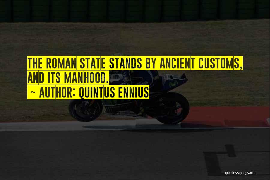 Quintus Ennius Quotes: The Roman State Stands By Ancient Customs, And Its Manhood.