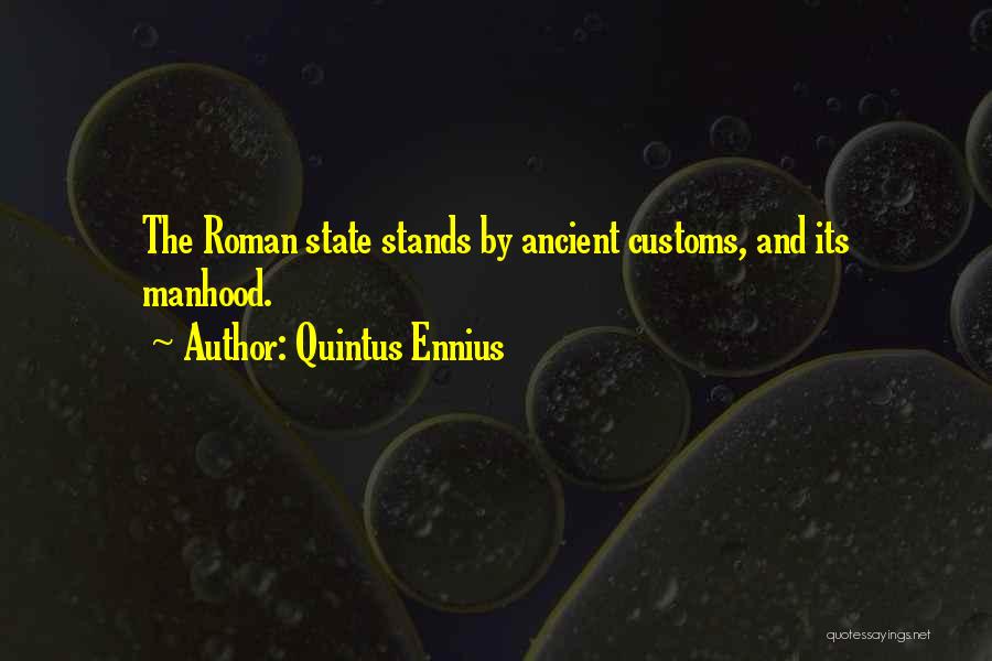 Quintus Ennius Quotes: The Roman State Stands By Ancient Customs, And Its Manhood.