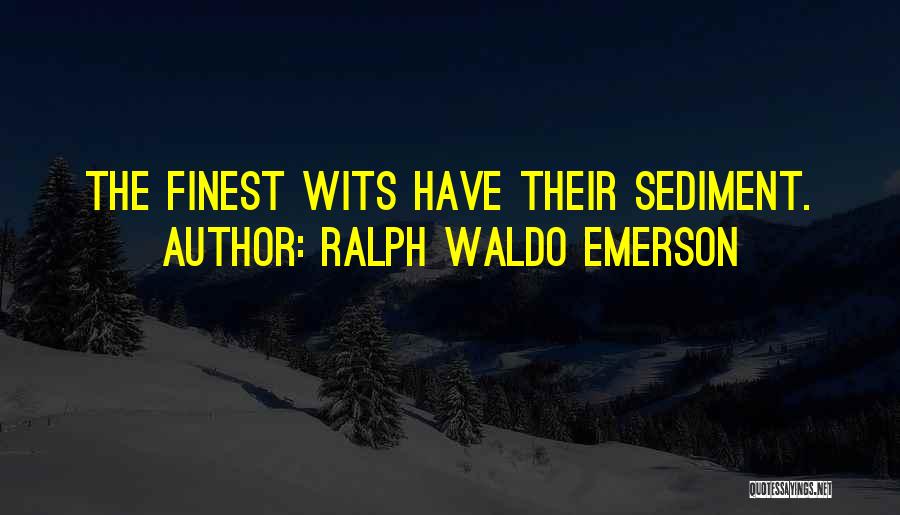 Ralph Waldo Emerson Quotes: The Finest Wits Have Their Sediment.
