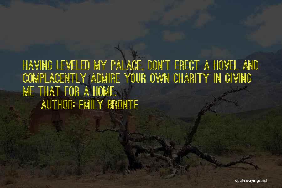 Emily Bronte Quotes: Having Leveled My Palace, Don't Erect A Hovel And Complacently Admire Your Own Charity In Giving Me That For A
