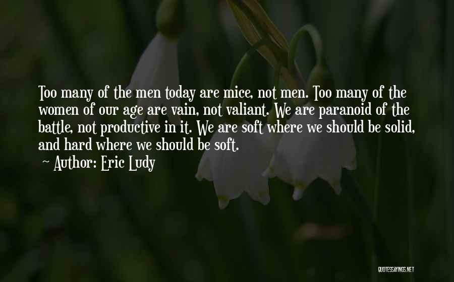 Eric Ludy Quotes: Too Many Of The Men Today Are Mice, Not Men. Too Many Of The Women Of Our Age Are Vain,