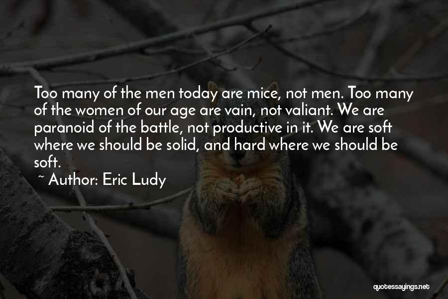 Eric Ludy Quotes: Too Many Of The Men Today Are Mice, Not Men. Too Many Of The Women Of Our Age Are Vain,