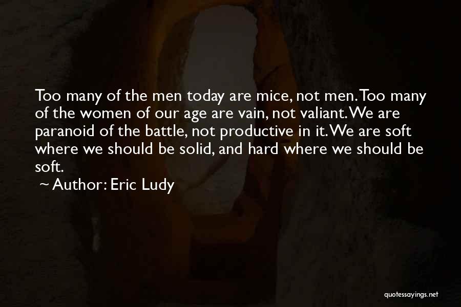 Eric Ludy Quotes: Too Many Of The Men Today Are Mice, Not Men. Too Many Of The Women Of Our Age Are Vain,