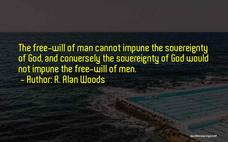 R. Alan Woods Quotes: The Free-will Of Man Cannot Impune The Sovereignty Of God, And Conversely The Sovereignty Of God Would Not Impune The