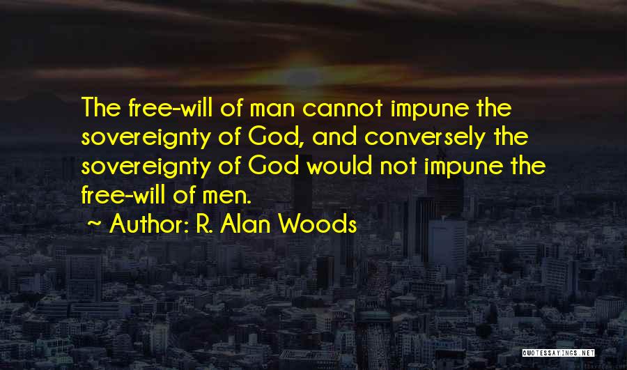 R. Alan Woods Quotes: The Free-will Of Man Cannot Impune The Sovereignty Of God, And Conversely The Sovereignty Of God Would Not Impune The