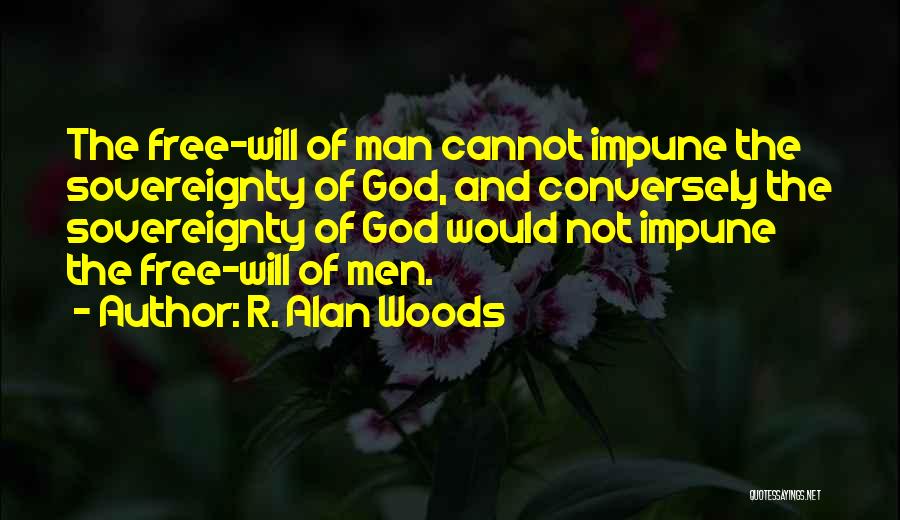 R. Alan Woods Quotes: The Free-will Of Man Cannot Impune The Sovereignty Of God, And Conversely The Sovereignty Of God Would Not Impune The