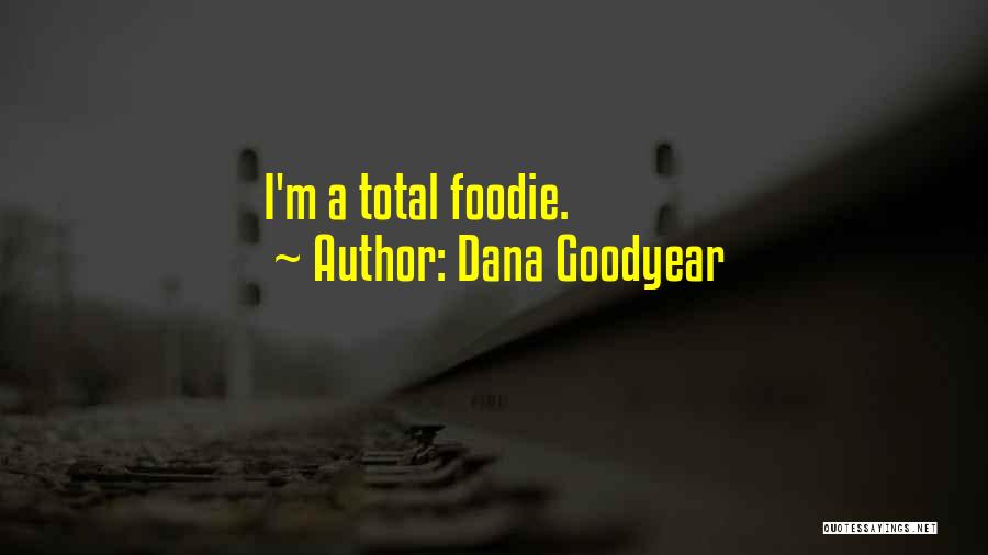 Dana Goodyear Quotes: I'm A Total Foodie.
