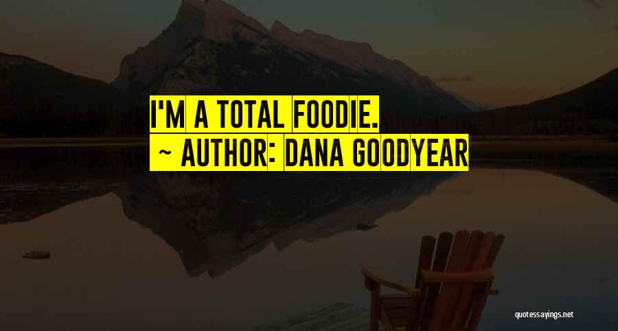 Dana Goodyear Quotes: I'm A Total Foodie.