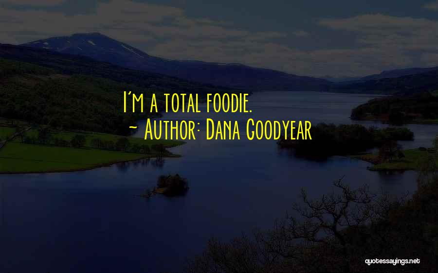 Dana Goodyear Quotes: I'm A Total Foodie.
