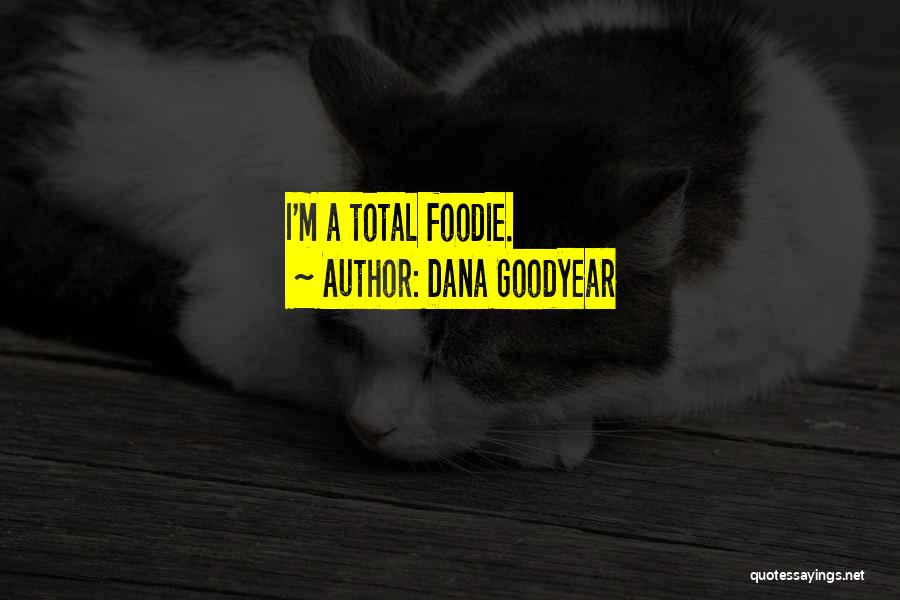Dana Goodyear Quotes: I'm A Total Foodie.