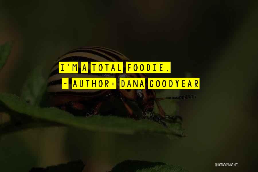 Dana Goodyear Quotes: I'm A Total Foodie.