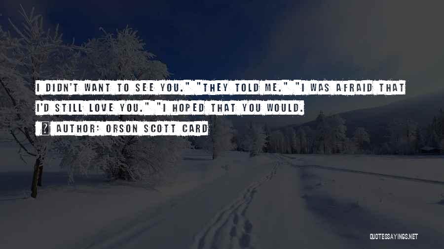 Orson Scott Card Quotes: I Didn't Want To See You. They Told Me. I Was Afraid That I'd Still Love You. I Hoped That