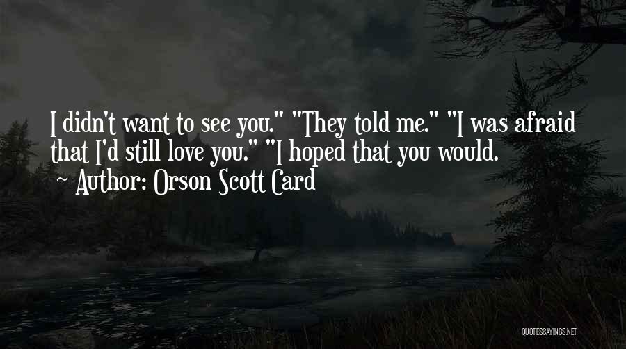 Orson Scott Card Quotes: I Didn't Want To See You. They Told Me. I Was Afraid That I'd Still Love You. I Hoped That